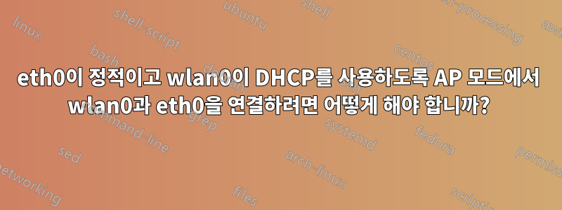 eth0이 정적이고 wlan0이 DHCP를 사용하도록 AP 모드에서 wlan0과 eth0을 연결하려면 어떻게 해야 합니까?