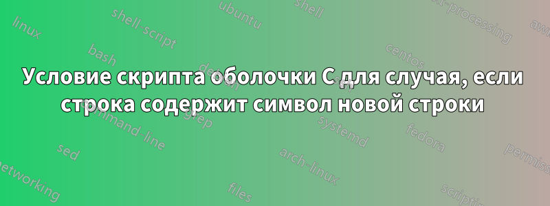 Условие скрипта оболочки C для случая, если строка содержит символ новой строки