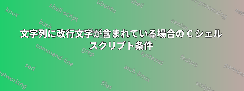 文字列に改行文字が含まれている場合の C シェル スクリプト条件