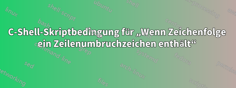 C-Shell-Skriptbedingung für „Wenn Zeichenfolge ein Zeilenumbruchzeichen enthält“