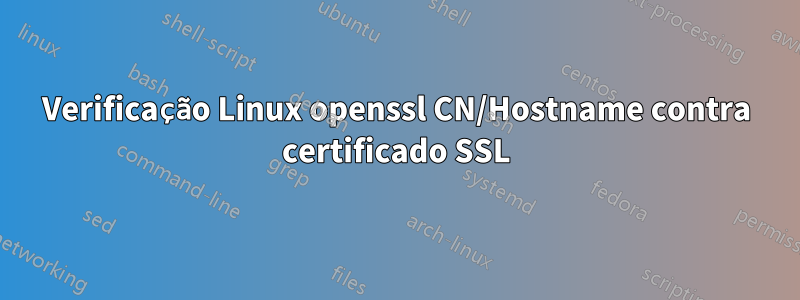 Verificação Linux openssl CN/Hostname contra certificado SSL