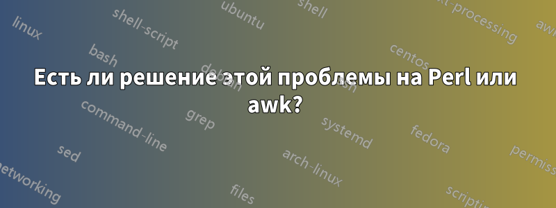 Есть ли решение этой проблемы на Perl или awk?