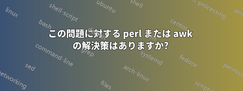 この問題に対する perl または awk の解決策はありますか?