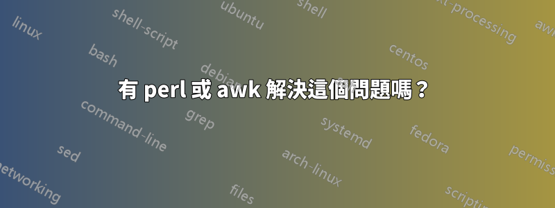 有 perl 或 awk 解決這個問題嗎？