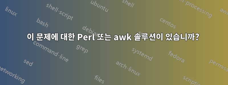 이 문제에 대한 Perl 또는 awk 솔루션이 있습니까?