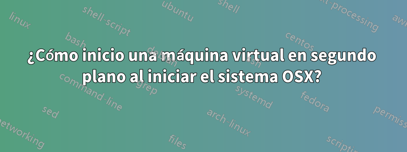 ¿Cómo inicio una máquina virtual en segundo plano al iniciar el sistema OSX?