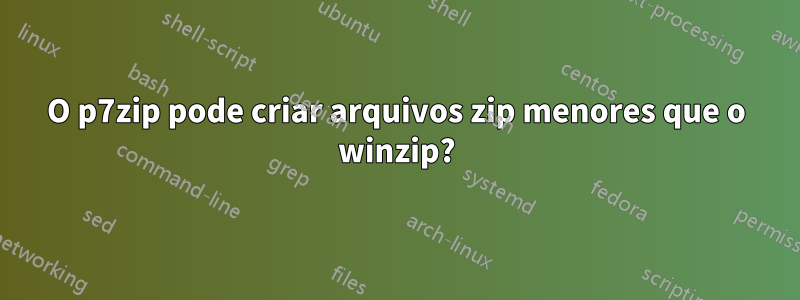 O p7zip pode criar arquivos zip menores que o winzip?