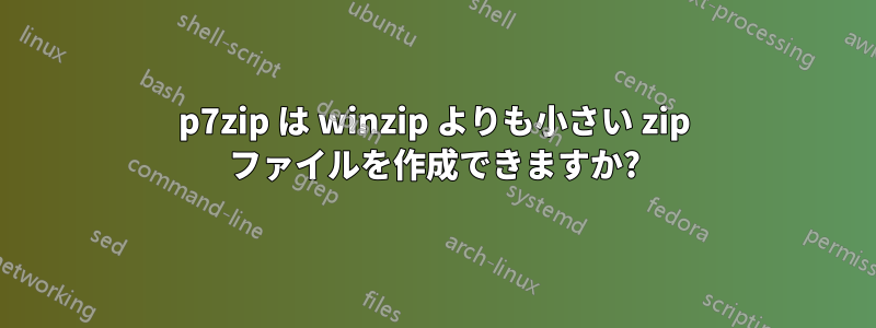 p7zip は winzip よりも小さい zip ファイルを作成できますか?