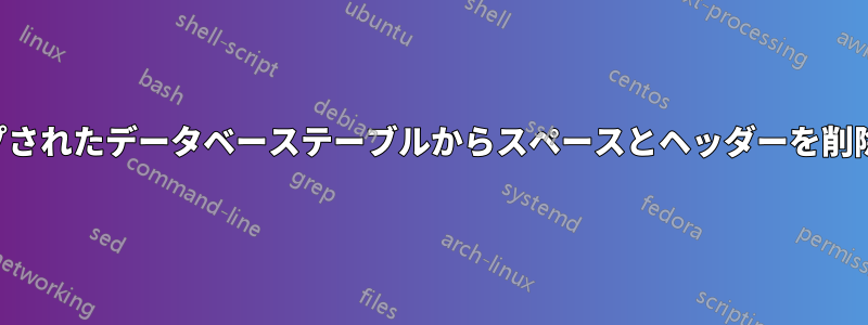 ダンプされたデータベーステーブルからスペースとヘッダーを削除する