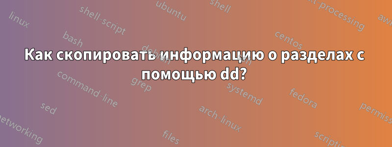 Как скопировать информацию о разделах с помощью dd?