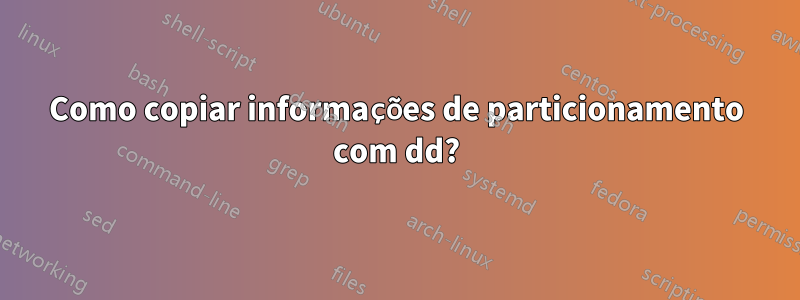 Como copiar informações de particionamento com dd?