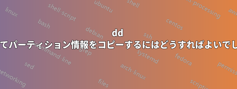 dd を使用してパーティション情報をコピーするにはどうすればよいでしょうか?