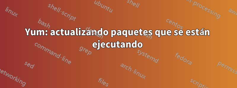 Yum: actualizando paquetes que se están ejecutando