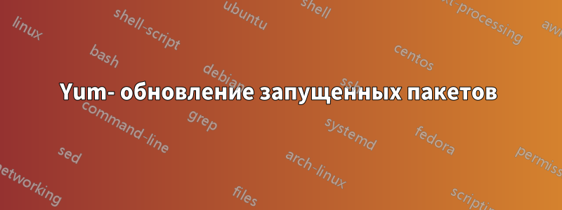 Yum- обновление запущенных пакетов