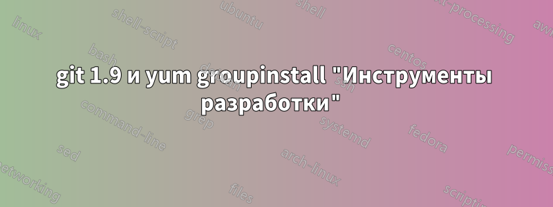 git 1.9 и yum groupinstall "Инструменты разработки"