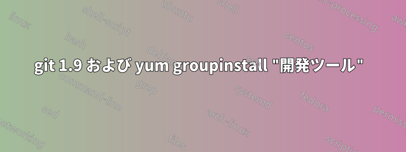 git 1.9 および yum groupinstall "開発ツール"