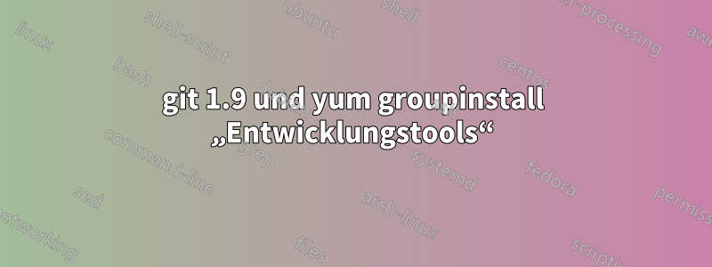 git 1.9 und yum groupinstall „Entwicklungstools“