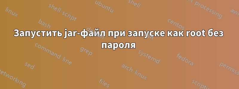 Запустить jar-файл при запуске как root без пароля