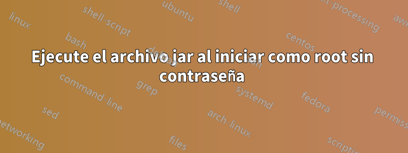 Ejecute el archivo jar al iniciar como root sin contraseña