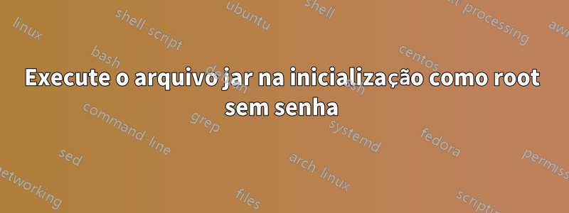 Execute o arquivo jar na inicialização como root sem senha