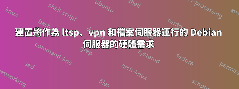 建置將作為 ltsp、vpn 和檔案伺服器運行的 Debian 伺服器的硬體需求