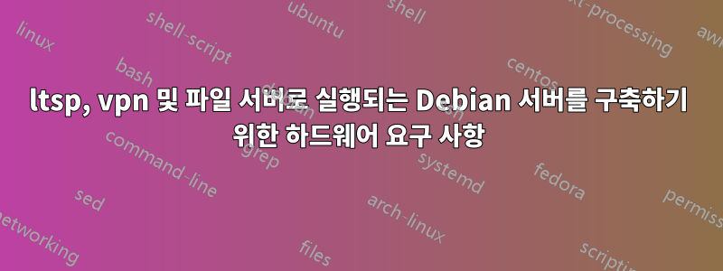 ltsp, vpn 및 파일 서버로 실행되는 Debian 서버를 구축하기 위한 하드웨어 요구 사항