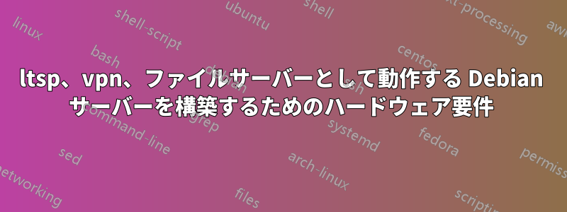 ltsp、vpn、ファイルサーバーとして動作する Debian サーバーを構築するためのハードウェア要件