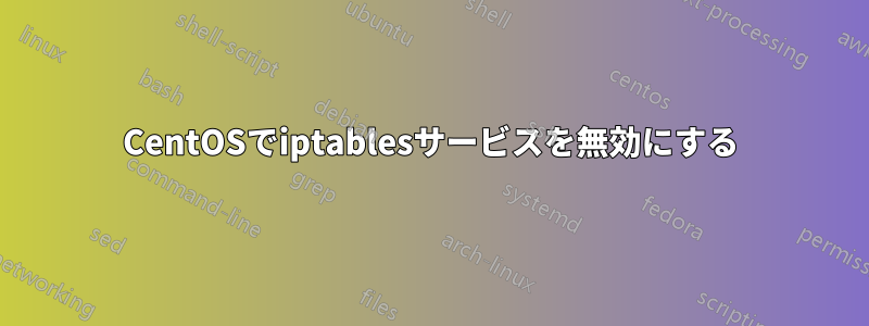 CentOSでiptablesサービスを無効にする