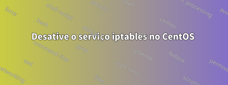 Desative o serviço iptables no CentOS