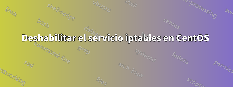 Deshabilitar el servicio iptables en CentOS