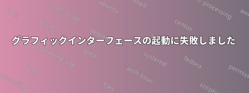 グラフィックインターフェースの起動に失敗しました