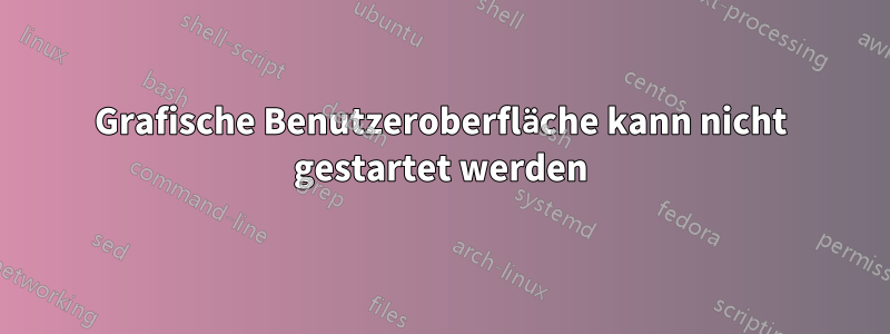 Grafische Benutzeroberfläche kann nicht gestartet werden