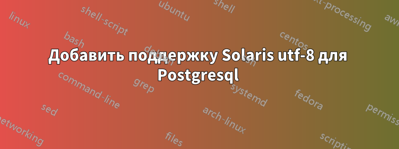 Добавить поддержку Solaris utf-8 для Postgresql