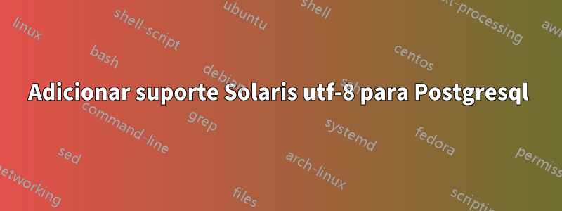 Adicionar suporte Solaris utf-8 para Postgresql