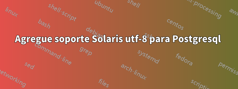 Agregue soporte Solaris utf-8 para Postgresql