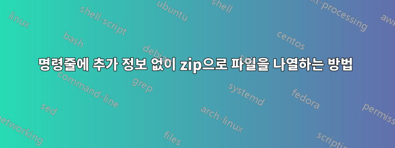 명령줄에 추가 정보 없이 zip으로 파일을 나열하는 방법