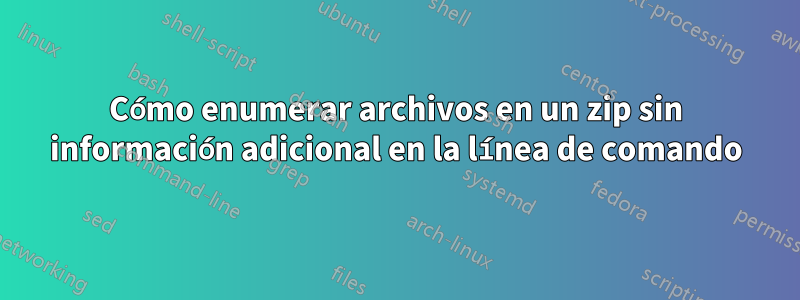 Cómo enumerar archivos en un zip sin información adicional en la línea de comando