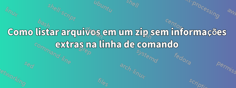 Como listar arquivos em um zip sem informações extras na linha de comando