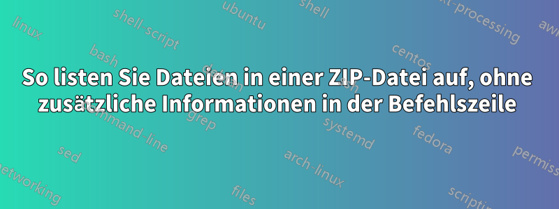 So listen Sie Dateien in einer ZIP-Datei auf, ohne zusätzliche Informationen in der Befehlszeile