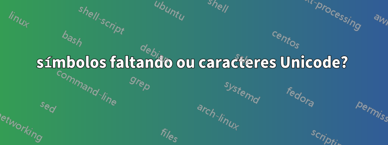 símbolos faltando ou caracteres Unicode?