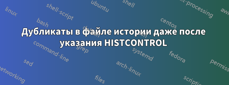 Дубликаты в файле истории даже после указания HISTCONTROL