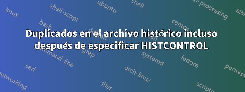 Duplicados en el archivo histórico incluso después de especificar HISTCONTROL