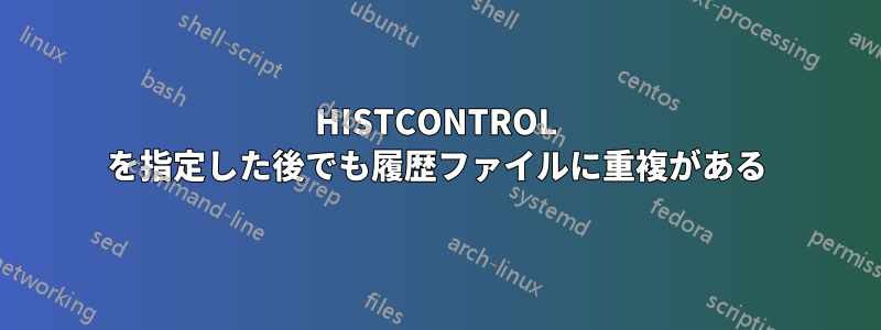 HISTCONTROL を指定した後でも履歴ファイルに重複がある