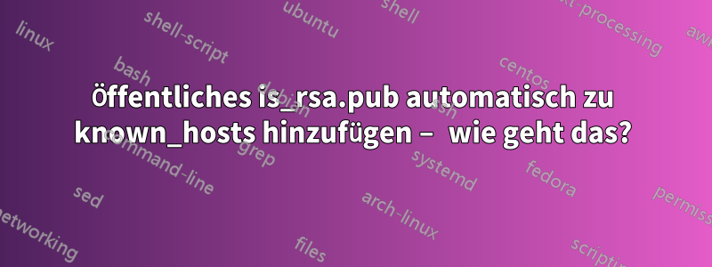 Öffentliches is_rsa.pub automatisch zu known_hosts hinzufügen – wie geht das?