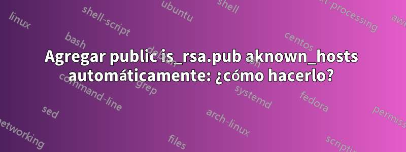 Agregar public is_rsa.pub aknown_hosts automáticamente: ¿cómo hacerlo?