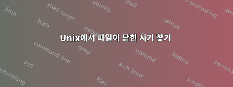 Unix에서 파일이 닫힌 시기 찾기