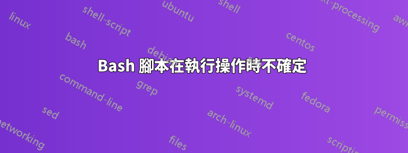 Bash 腳本在執行操作時不確定