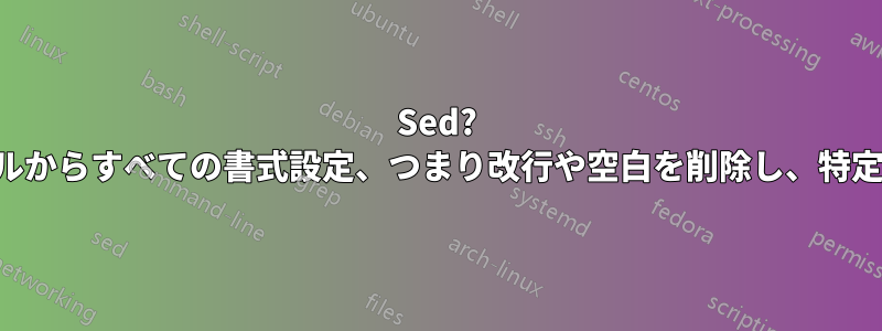 Sed? レポートテキストファイルからすべての書式設定、つまり改行や空白を削除し、特定の部分をマスクします。