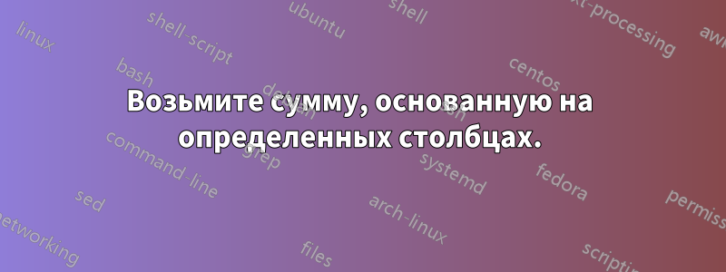 Возьмите сумму, основанную на определенных столбцах.