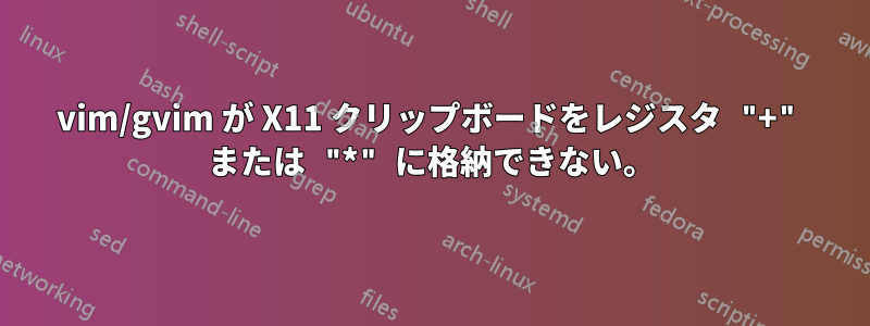 vim/gvim が X11 クリップボードをレジスタ "+" または "*" に格納できない。